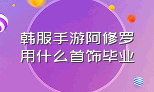 韩服手游阿修罗用什么首饰毕业