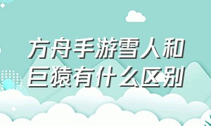 方舟手游雪人和巨猿有什么区别