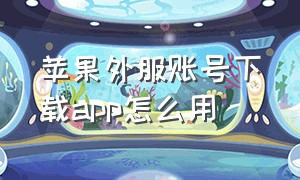 苹果外服账号下载app怎么用