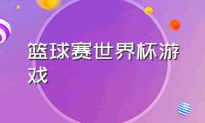 篮球赛世界杯游戏（篮球赛世界杯游戏怎么玩）