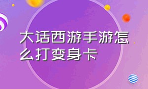 大话西游手游怎么打变身卡