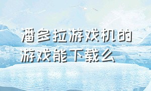 潘多拉游戏机的游戏能下载么