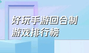 好玩手游回合制游戏排行榜（好玩的回合制游戏手游排行榜）