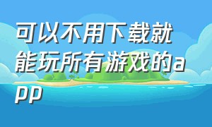 可以不用下载就能玩所有游戏的app