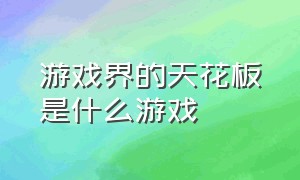 游戏界的天花板是什么游戏