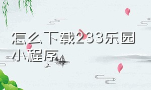 怎么下载233乐园小程序