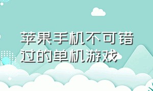 苹果手机不可错过的单机游戏（苹果十大耐玩的手机单机游戏）