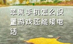 苹果手机怎么设置游戏还能接电话