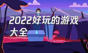 2022好玩的游戏大全