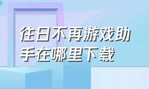 往日不再游戏助手在哪里下载