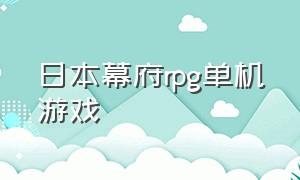 日本幕府rpg单机游戏（日本单机rpg游戏排行榜）