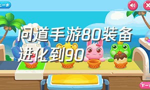 问道手游80装备进化到90（问道手游70装备能进化到90吗）