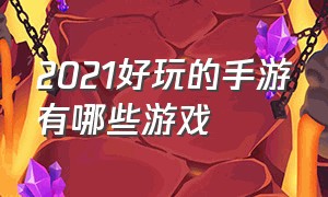 2021好玩的手游有哪些游戏