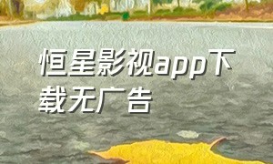 恒星影视app下载无广告