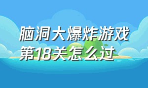 脑洞大爆炸游戏第18关怎么过