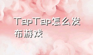 TapTap怎么发布游戏