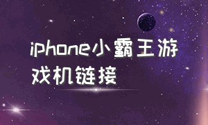 iphone小霸王游戏机链接（苹果手机小霸王游戏机无法运行）