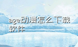 age动漫怎么下载软件（age动漫官方）