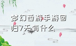 梦幻西游手游回归7天有什么