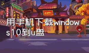 用手机下载windows10到u盘