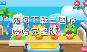 如何下载三国哈哈哈完整版