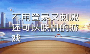 不用登录又刺激还可以联机的游戏