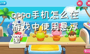 oppo手机怎么在游戏中使用悬浮窗