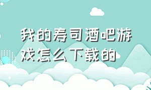 我的寿司酒吧游戏怎么下载的