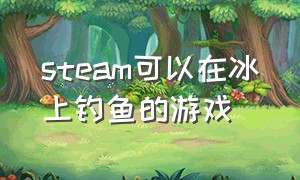 steam可以在冰上钓鱼的游戏