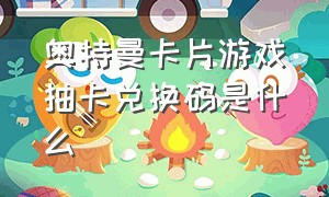 奥特曼卡片游戏抽卡兑换码是什么