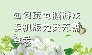 如何玩电脑游戏手机版免费无需登录