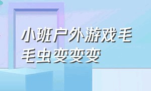 小班户外游戏毛毛虫变变变