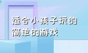 适合小孩子玩的简单的游戏