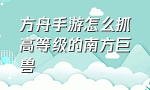 方舟手游怎么抓高等级的南方巨兽