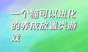 一个猫可以进化的养成放置类游戏