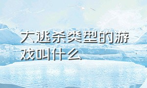 大逃杀类型的游戏叫什么