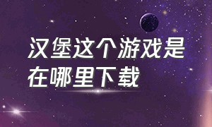 汉堡这个游戏是在哪里下载（汉堡手机游戏）