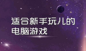 适合新手玩儿的电脑游戏