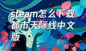 steam怎么下载都市天际线中文版