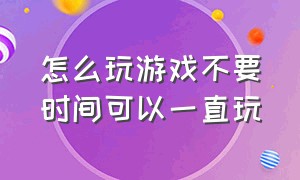 怎么玩游戏不要时间可以一直玩（怎么才可以没有限制的玩游戏）