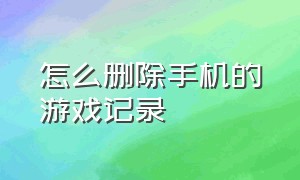 怎么删除手机的游戏记录