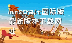 minecraft国际版最新版本下载网址（minecraft官方国际版怎么下载免费）