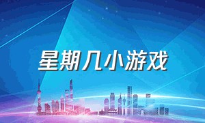 星期几小游戏（周一到周日小游戏）