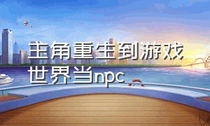 主角重生到游戏世界当npc