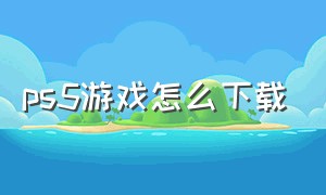 ps5游戏怎么下载