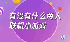 有没有什么两人联机小游戏（有什么适合双人联机的小游戏）