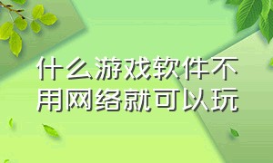 什么游戏软件不用网络就可以玩