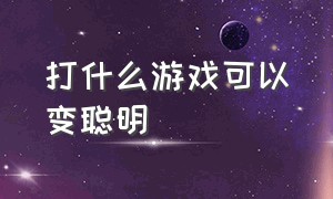 打什么游戏可以变聪明