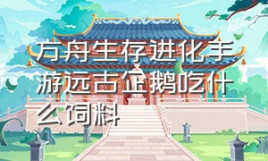 方舟生存进化手游远古企鹅吃什么饲料