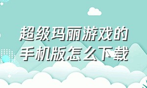 超级玛丽游戏的手机版怎么下载